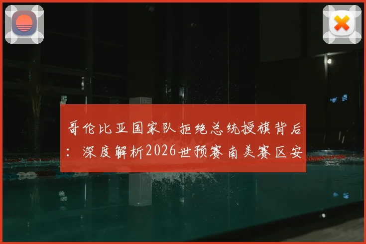 哥伦比亚国家队拒绝总统授旗背后:深度解析2026世预赛南美赛区安全形势与球队决策考量