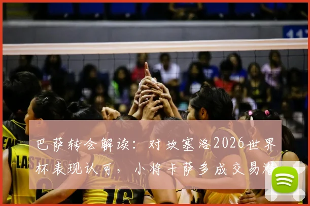 巴萨转会解读：对坎塞洛2026世界杯表现认可，小将卡萨多成交易潜在筹码，最新动态分析