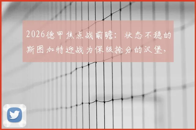 2026德甲焦点战前瞻：状态不稳的斯图加特迎战为保级抢分的汉堡，谁能掌握主动权？