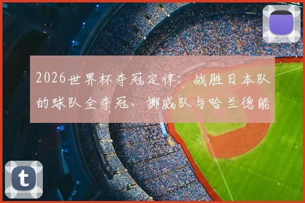 2026世界杯夺冠定律：战胜日本队的球队全夺冠，挪威队与哈兰德能延续神奇吗？