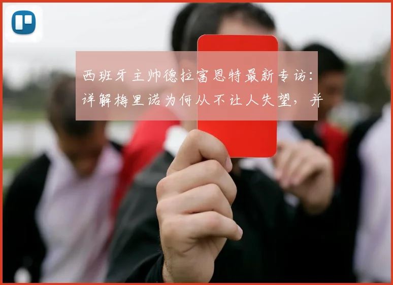 西班牙主帅德拉富恩特最新专访:详解梅里诺为何从不让人失望,并分享他一直欣赏C罗的原因与看法