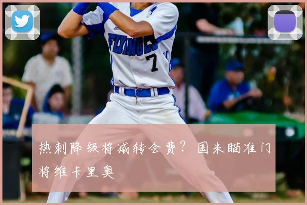 热刺降级将减转会费？国米瞄准门将维卡里奥