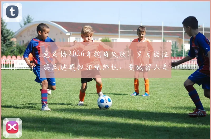 意足协2026年挖角失败!罗马诺证实瓜迪奥拉拒绝帅位,曼城留人是关键,新帅候选人名单浮现