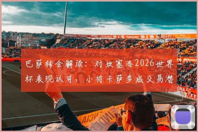 巴萨转会解读：对坎塞洛2026世界杯表现认可，小将卡萨多成交易潜在筹码，最新动态分析