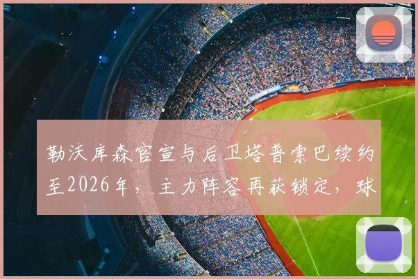 勒沃库森官宣与后卫塔普索巴续约至2026年，主力阵容再获锁定，球队未来计划浮现