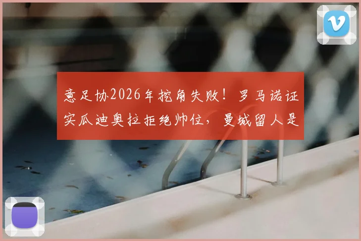 意足协2026年挖角失败！罗马诺证实瓜迪奥拉拒绝帅位，曼城留人是关键，新帅候选人名单浮现
