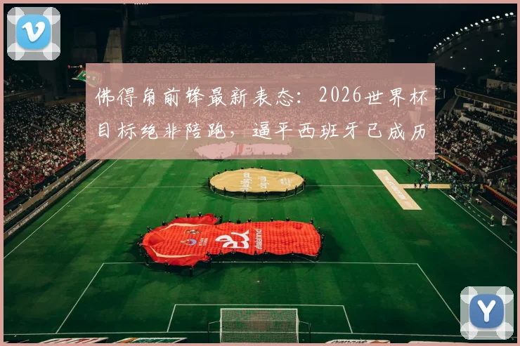 佛得角前锋最新表态：2026世界杯目标绝非陪跑，逼平西班牙已成历史翻篇