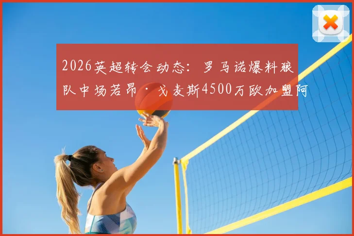 2026英超转会动态：罗马诺爆料狼队中场若昂·戈麦斯4500万欧加盟阿斯顿维拉