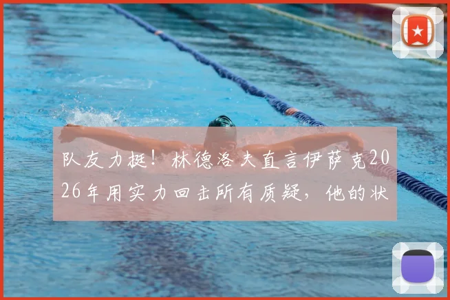 队友力挺！林德洛夫直言伊萨克2026年用实力回击所有质疑，他的状态蜕变之路全解析
