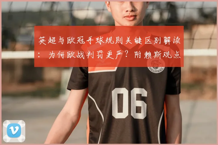 英超与欧冠手球规则关键区别解读：为何欧战判罚更严？附赖斯观点及2024赛季判例分析