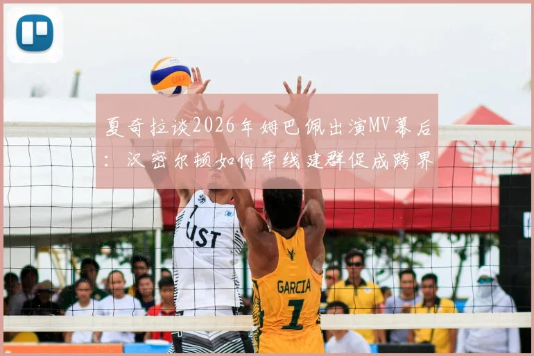夏奇拉谈2026年姆巴佩出演MV幕后：汉密尔顿如何牵线建群促成跨界合作？