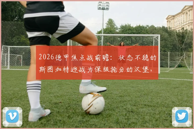 2026德甲焦点战前瞻:状态不稳的斯图加特迎战为保级抢分的汉堡,谁能掌握主动权?