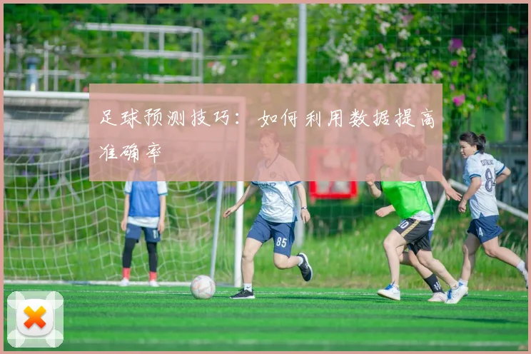 足球预测技巧:如何利用数据提高准确率