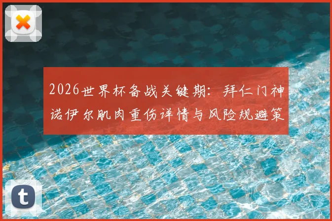 2026世界杯备战关键期：拜仁门神诺伊尔肌肉重伤详情与风险规避策略解读