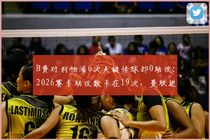 B费对利物浦6次关键传球却0助攻:2026赛季助攻数卡在19次,曼联进攻效率问题出在哪?