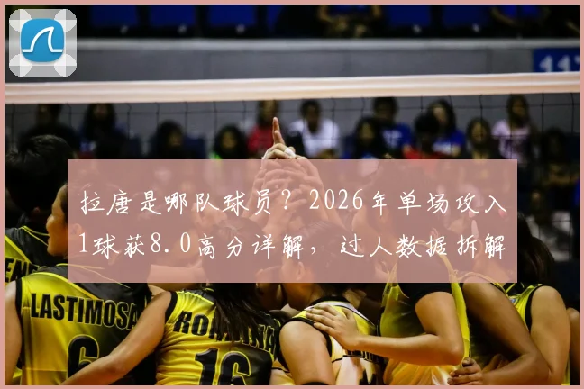 拉唐是哪队球员?2026年单场攻入1球获8.0高分详解,过人数据拆解与足球评分标准指南