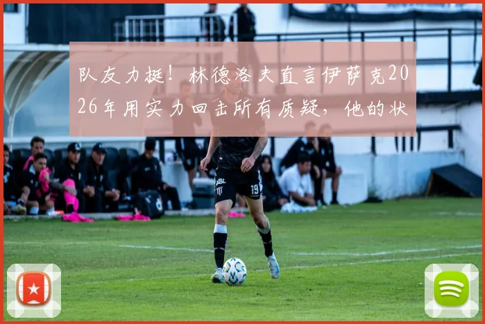 队友力挺！林德洛夫直言伊萨克2026年用实力回击所有质疑，他的状态蜕变之路全解析
