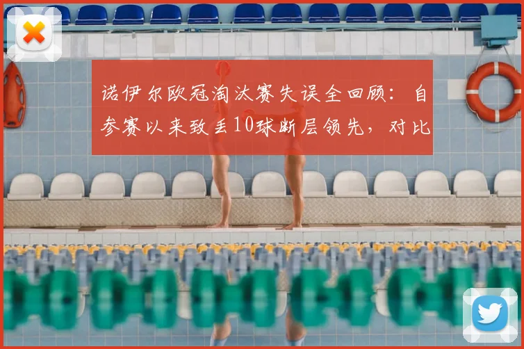 诺伊尔欧冠淘汰赛失误全回顾：自参赛以来致丢10球断层领先，对比布冯卡西数据谁更稳？