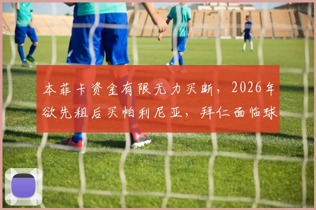 本菲卡资金有限无力买断,2026年欲先租后买帕利尼亚,拜仁面临球员去留抉择
