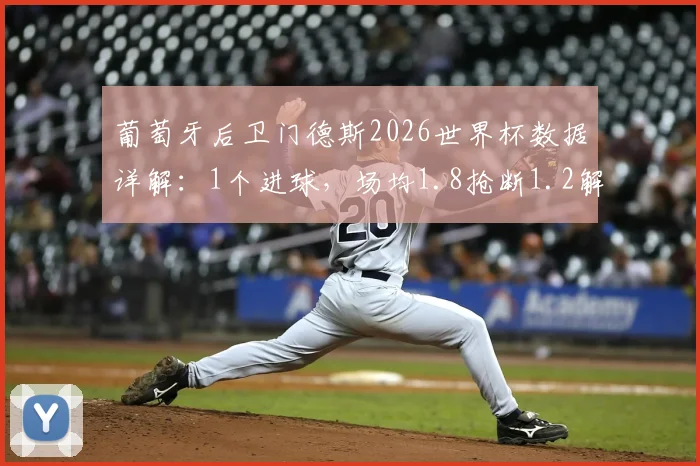 葡萄牙后卫门德斯2026世界杯数据详解:1个进球,场均1.8抢断1.2解围表现如何?