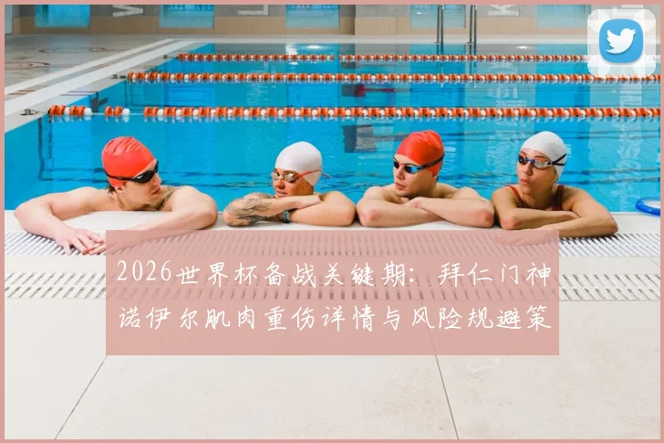 2026世界杯备战关键期:拜仁门神诺伊尔肌肉重伤详情与风险规避策略解读
