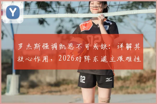 罗杰斯强调凯恩不可或缺：详解其核心作用，2026对阵东道主艰难性全解析