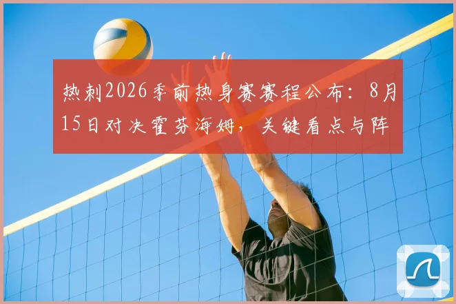 热刺2026季前热身赛赛程公布：8月15日对决霍芬海姆，关键看点与阵容磨合前瞻