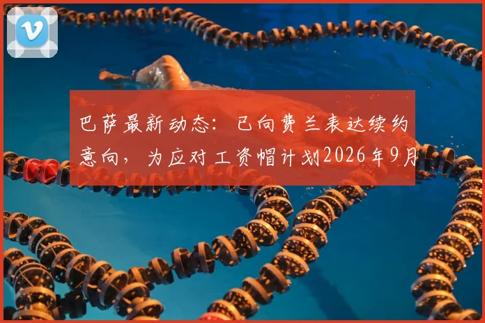 巴萨最新动态:已向费兰表达续约意向,为应对工资帽计划2026年9月开启谈判