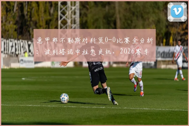 意甲那不勒斯对科莫0-0比赛全分析：波利塔诺中柱失良机，2026赛季那不勒斯状态引关注